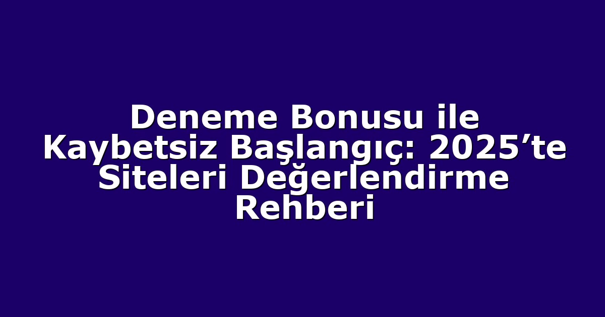 Deneme Bonusu ile Kaybetsiz Başlangıç: 2025’te Siteleri Değerlendirme Rehberi
