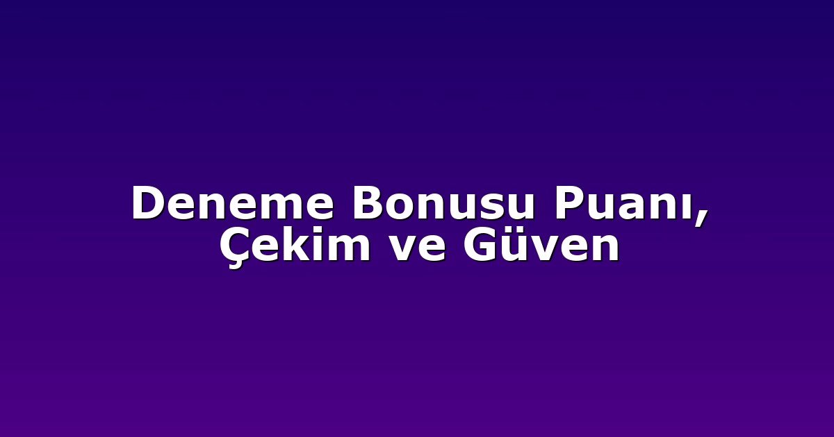 Deneme Bonusu Puanı, Çekim ve Güven