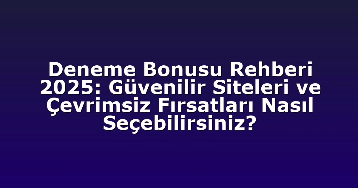 Deneme Bonusu Rehberi 2025: Güvenilir Siteleri ve Çevrimsiz Fırsatları Nasıl Seçebilirsiniz?