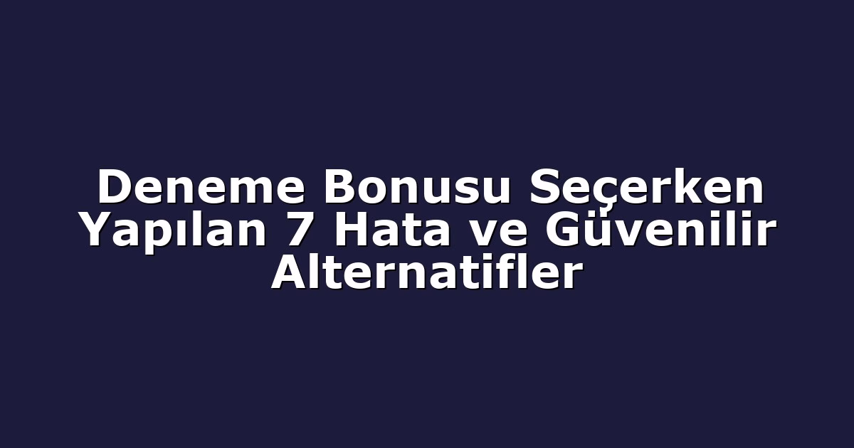 Deneme Bonusu Seçerken Yapılan 7 Hata ve Güvenilir Alternatifler