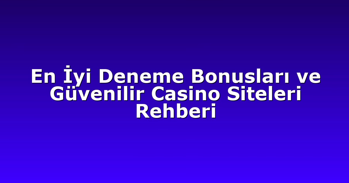En İyi Deneme Bonusları ve Güvenilir Casino Siteleri Rehberi